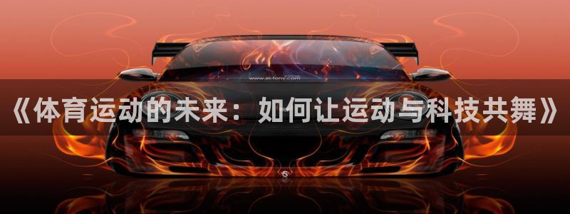 vsport体育官网下载招商电话地址:《体育运动的未来:如何