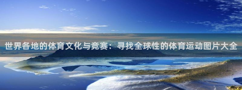 vsport体育官网下载招商电话:世界各地的体育文化与竞赛: