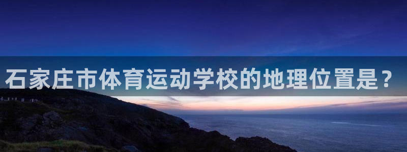 vsport体育官网下载官方客服电话:石家庄市体育运动学校的